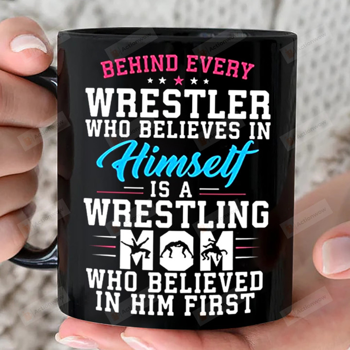 Behind Every Wrestler Who Believes In Himself Funny Love Mug Gift For Wrestler Is A Mom Who Belived In Him First Coffee Ceramic Mug Gift For Mother's Day Birthday Thanks Giving