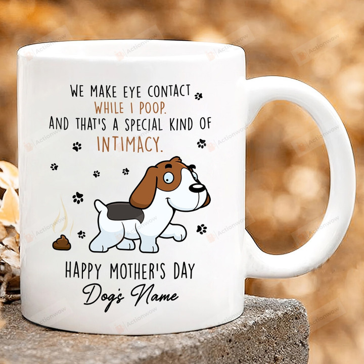 Personalized Mug We Make Eye Contact While I Poop And That's A Special Kind Of Intimacy Mug, Happy Mother's Day Gifts For Dog Mom, Dog Lovers, Pet Lovers