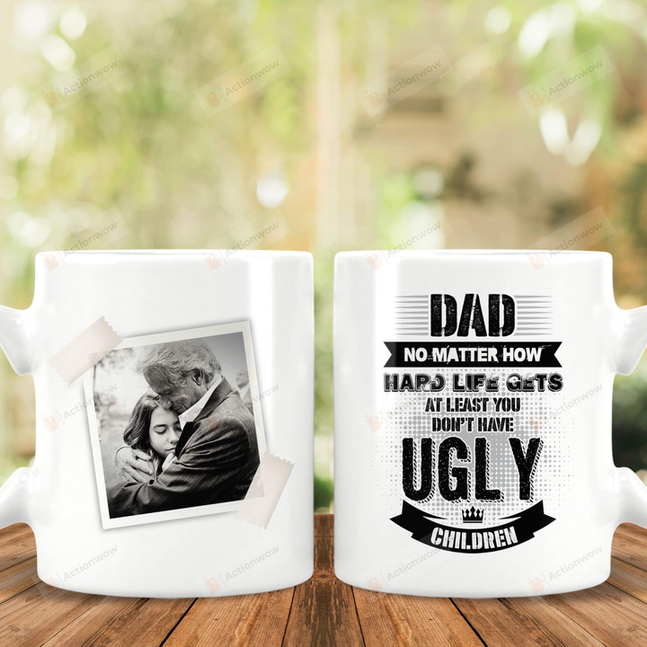 Personalized Dad No Matter How Hard Life Gets At Least You Don't Have Ugly Children Mug, To My Dad 11oz 15oz Coffee Ceramic Mug, Gift For Dad, Father's Day Gift From Family, Happy Father's Day