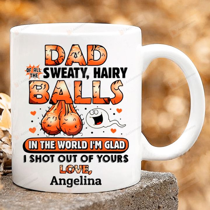 Personalized Dad Of All The Sweaty Hairy Balls In The World I'm Glad I Shot Out Of Your Mug, Funny Dad 11oz 15oz Coffee Ceramic Mug, Gift For Dad, Gift For Father's Day, Birthday Thanksgiving