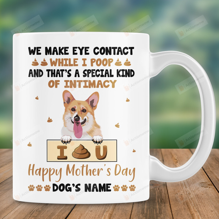 Personalized We Make Eye Contact While I Poop And That's A Special Kind Of Intimacy Mug Happy Mother's Day Gift Funny Corgi Mug Gift For Dog Mom