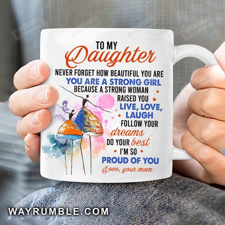 Mom To My Daughter Never Forget How Beautiful You Are I'm So Proud Of You Mug Gift For Daughter From Mom Gift For Her Birthday Wedding Holidays