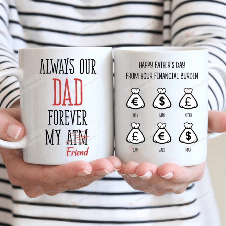 Personalized Always Our Dad Forever My Friend Atm Mug, Happy Father’s Day From Your Financial Burden