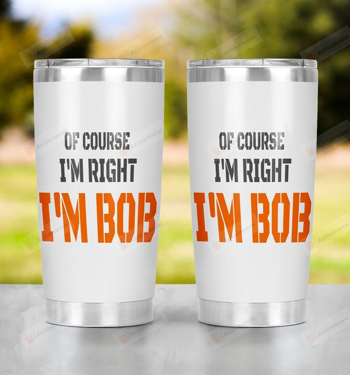 I'm Bob Tumbler, Of Course I'm Right Tumbler, Gift For Dad, Papa, Birthday Gift, Father's Day Gift