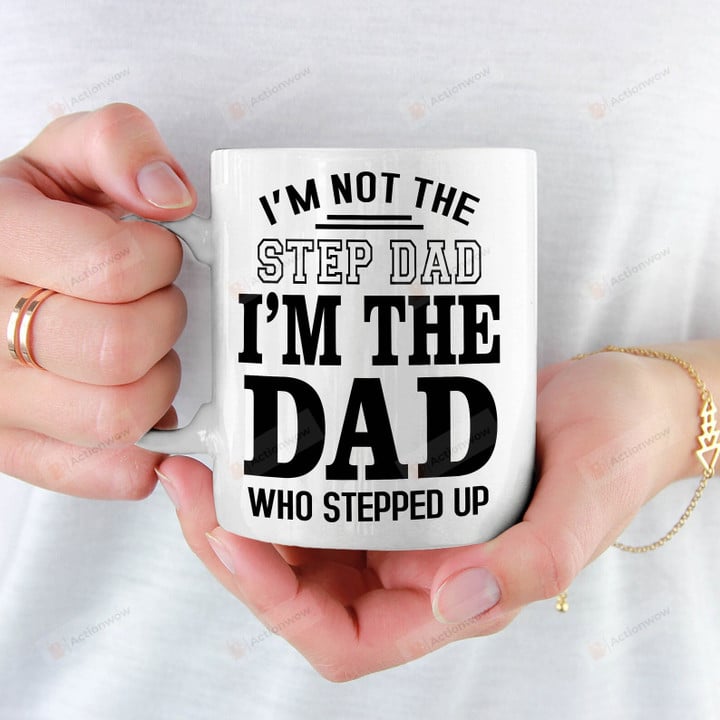 I'm Not The Step Dad I'm The Dad Who Stepped Up Ceramic Mug, Stepped Up Dad Mug, Mug Gift For Step Dad Bonus Dad Fathers Day