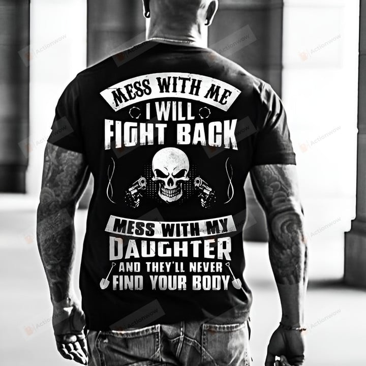Mess With Me I Will Fight Back Mess With My Daughter And They'll Never Find Your Body T-Shirt, Father And Daughter Shirt, Fathers Day Gift For Dad From Daughter, Gift For Family Friend, Gift For Him