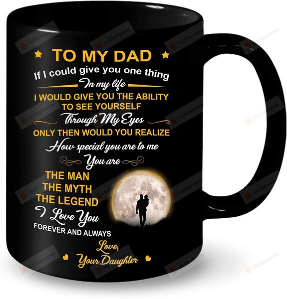 To My Dad If I Could Give You One Thing In Life Mug, Dad Mug From Daughter, Gift For Family Friends, Gift For Him, Birthday Father's Day Holidays Anniversary Ceramic Coffee Mug 11 Oz 15 Oz