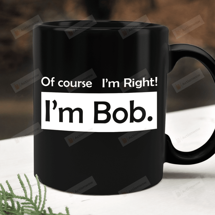 Of Course I'm Right I'm Bob Mug, Mug Gift For Dad Bob Daddy Papa Grandpa Pops From Son Daughter, Fathers Day Gifts