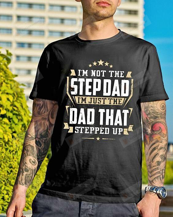 I'M Not The Step Dad I'M Trust The Dad That Stepped Up Shirt, Father'S Day Shirt