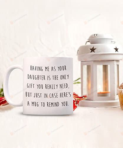 Having Me As Your Daughter Is The Only Gift You Really Need White Coffee Ceramic Mug, Holiday Winter Gift For Family On Birthday, Christmas, Thanksgiving