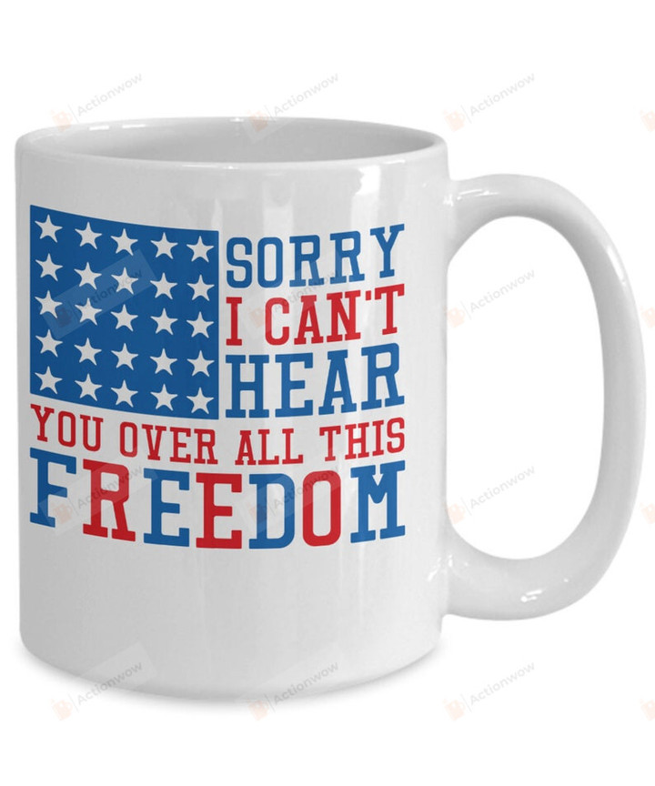 Sorry I Can't Hear You Over All This Freedom Mug, Usa Flag Mug, Happy 4th Of July Mug, Independence Day