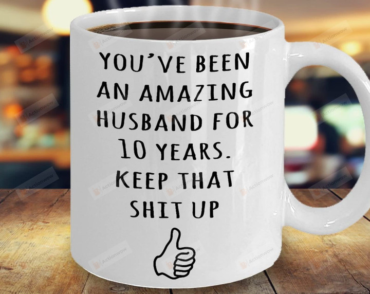 You've Been Amazing Husband For 10 Years Keep That Shit Up Mug Unique Gifts To My Girlfriends Wife Husband From Boyfriends Father Couple On Valentine
