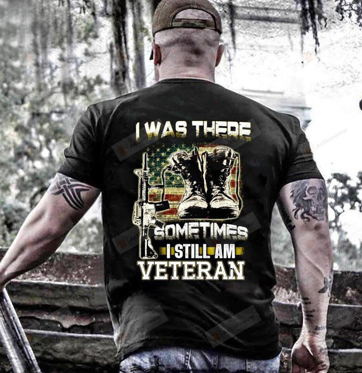 Veteran Shirt, Veteran T-Shirt, I Was There Sometimes I Still Am, Dad, Papa Shirt-3xl