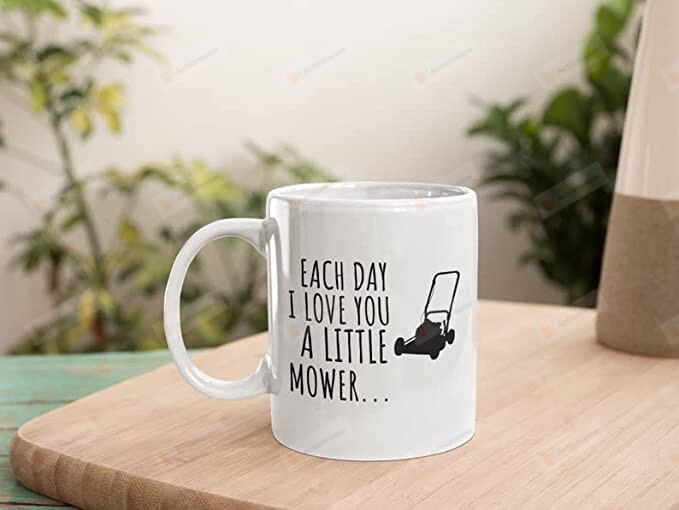Each Day I Love You A Little Mower Mug, Ceramic Coffee Mug 11oz 15oz For Friends, Lover , Family On Birthday