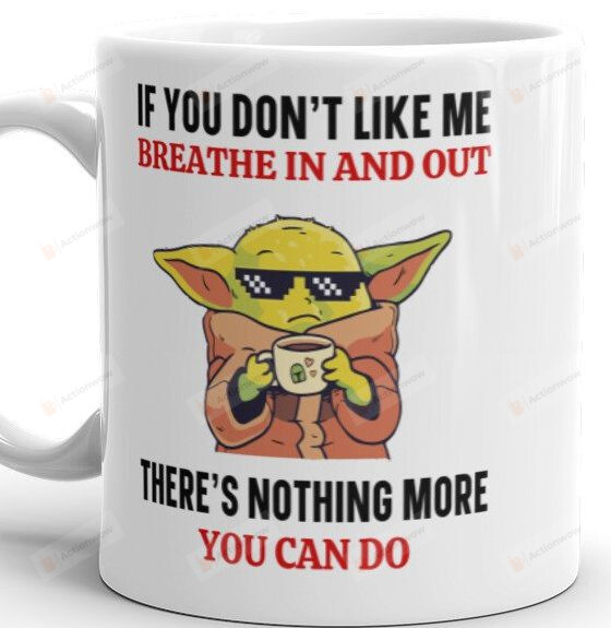 If You Don’t Like Me Breathe In And Out Mug, There's Nothing More You Can Do Mug, Baby Yoda Lover Gifts Mug