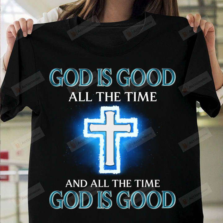 All The Time God Is Good Shirt, God Is Good All The Time Shirt, Christian Shirt, Jesus Christ Shirt, Catholic Shirt, Faithful Gifts, Gifts For Family Friends