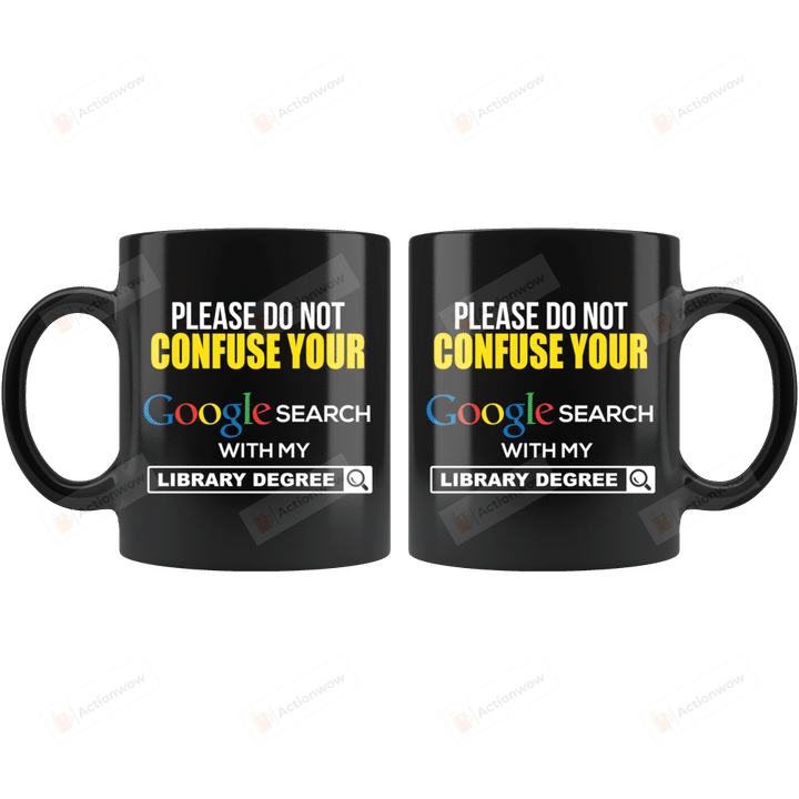 Please Do Not Confuse Your Google Search With My Library Degree Mug, Library Degree Mug, Google Mug, Librarian Mug, Bookaholics Mug, Book Lovers Gifts