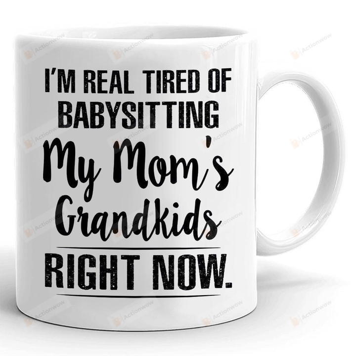 I'm Real Tired Of Baby Sitting My Mom's Grandkids Right Now Mug, Gifts For Mom, Gifts For Grandma Grandmother