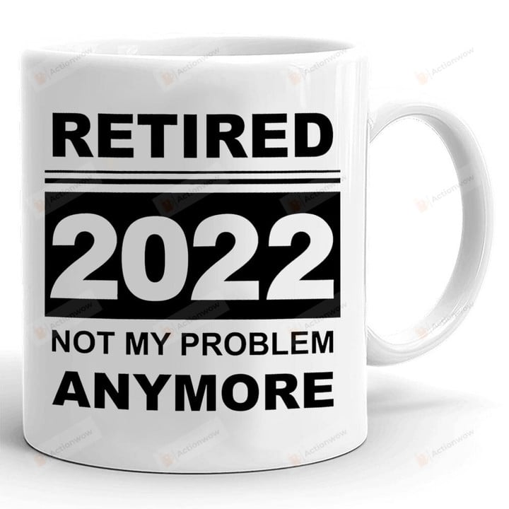 Retired 2022 Not My Problem Anymore Mug, Funny Retirement Gifts, Retirement Gifts For Him For Husband