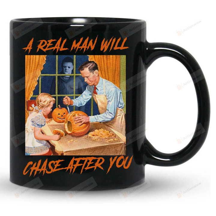 A Real Man Will Chase After You Mug, Michael Myers Mug, Halloween Mug, Gifts For Horror Movies Michael Myers Fans, Halloween Gifts