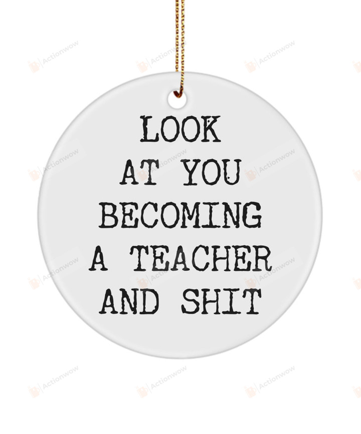 Look At You Becoming A Teacher And Shit Ornament, Teacher Graduation Gift Ornament, New Teacher Gift Ornament