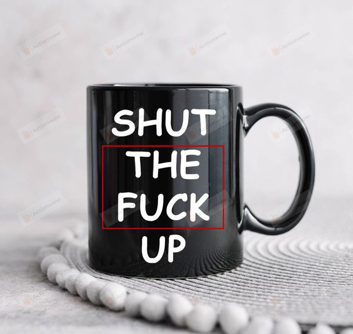 Shut The Fuck Up Mug, Shut Up Mug, Funny Mug, Gifts For Friend, Shut Up Mug, Funny Coffee Mug