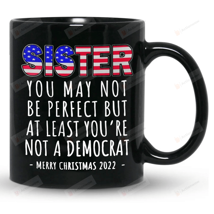 Sister Mug, You May Not Perfect But At Least You're Not Democrat Mug, Anti Biden Mug, Birthday Christmas Gifts For Sisters