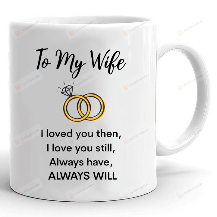 To My Wife Coffee Mug, I Loved You Then, I Love You Still, Always Have, And I Will Always Love You 11 - 15 Oz White Mug, Gifts For Wife For Her On Holiday Birthday Valentine Day