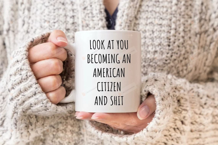 Look At You Becoming An American Citizen And Sht Mug, Immigrant Citizenship Gifts, Us Citizen Mug