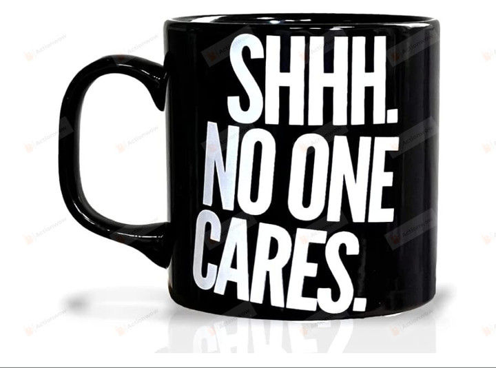 Shhh No One Cares Mug, Funny Coffee Mug For Men And Women - Novelty Coffee Mugs | Cool Mugs, Fun Mugs, Hilarious Coffee Mugs, Funny Coffee Black Cup