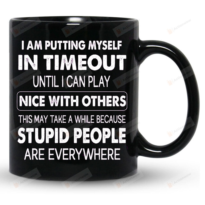 I Am Putting Myself In Timeout Mug, Funny Mug, Sarcasm Funny Gifts For Friend For Family