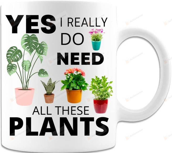Yes I Really Do Need All These Plants Funny Mug For Plant Lovers Plant Lady Gift For Gardeners Ceramic Mug Gift For Family Birthday Anniversary 11 Oz 15 Oz Coffee Mug (15 Oz)