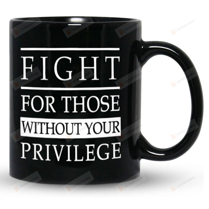 Fight For Those Without Your Privilege Mug, Activist Mug Gifts For Women For Men, Equality Mug