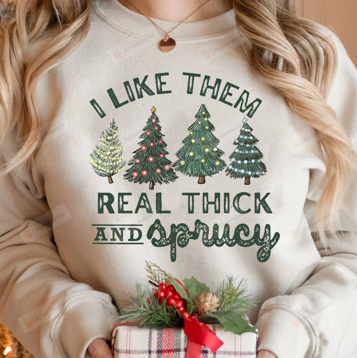 I Like Them Real Thick And Sprucy Sweatshirt, Merry Christmas Sweatshirt, Christmas Gifts For Women Men