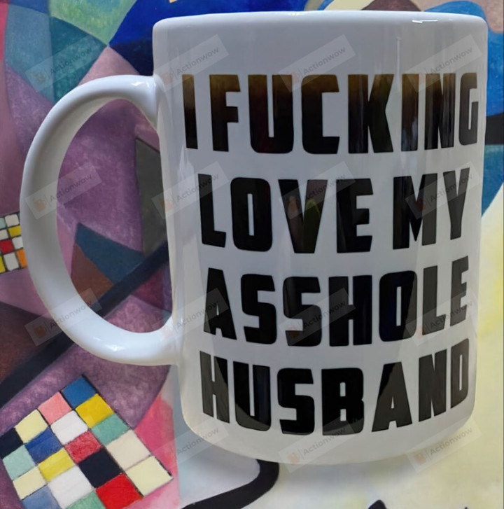 I F*King Love My Asshole Husband Mug, Husband Mug Gift, Love My Husband Mug, Gift For Birthday Anniversary, Gift For Husband