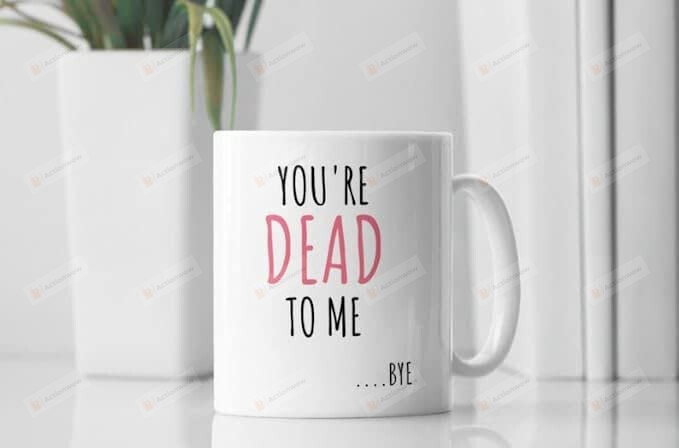 You'Re Dead To Me Bye Coffee Tea Mug, Funny Coffee Mug 11 - 15oz, Gifts For Him Her Son Daughter Boyfriend Girlfriend On Christmas Birthday Housewarming Anniversary