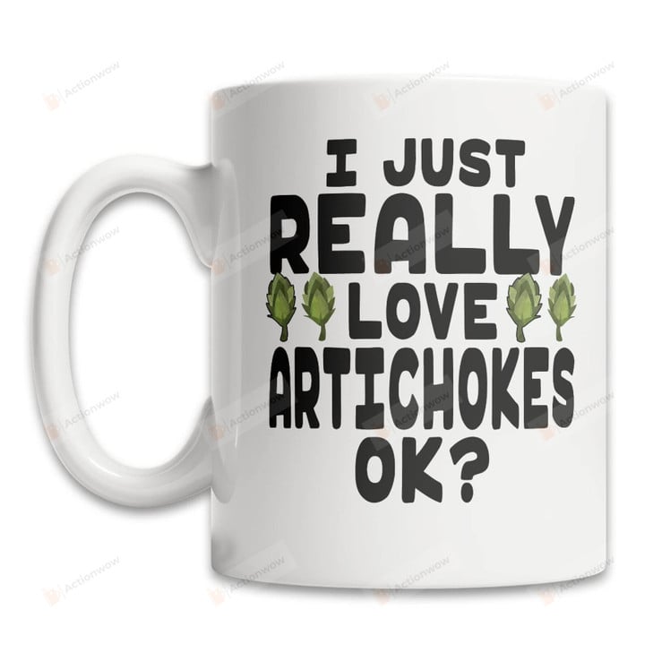 I Just Really Love Artichoke Ok Mug Gifts For Artichoke Lover