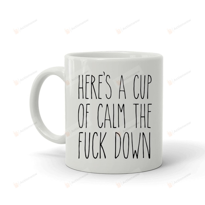 Here's A Cup Of Calm The F*Ck Down Mug Gifts For Man Woman Funny Mug