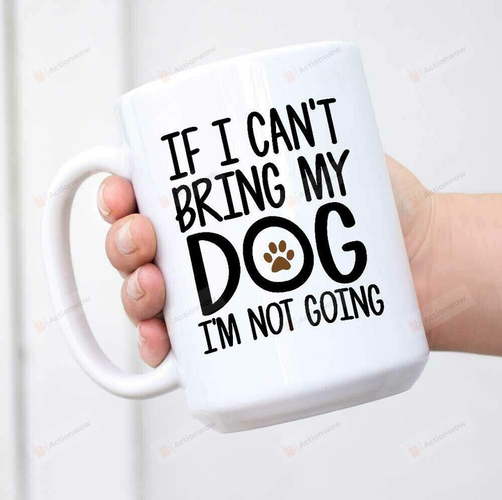 If I Can't Bring My Dog I'm Not Going Coffee Mug Gifts For Dog Lover Mug Funny Pet Mug Dog Dad