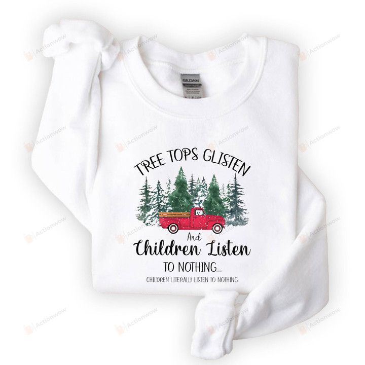 Tree Tops Glisten And Children Listen To Nothing Sweatshirt, Mom Christmas, Funny Christmas Shirt, Family Christmas Tshirt Sweatshirt Hoodie, Christmas Holiday Gifts For Women For Men