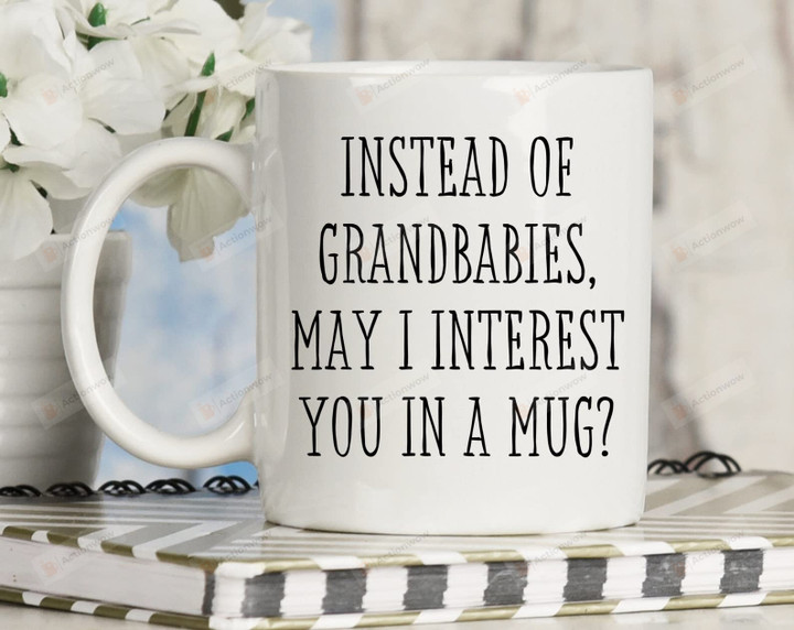 Instead Of Grandbabies May I Interest You In A Mug Gifts For Birthday Thanksgiving Christmas