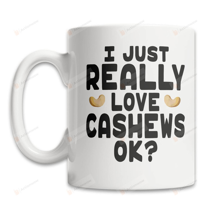 I Just Really Love Cashew Ok Mug Gifts For Cashew Lover Parents Friends Coworkers Family