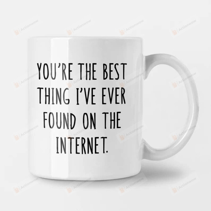 Anniversary Mug You'Re The Best Thing I'Ve Ever Found On The Internet Gift For Her Gift For Him Girlfriend Gift Boyfriend Gift Best Friend