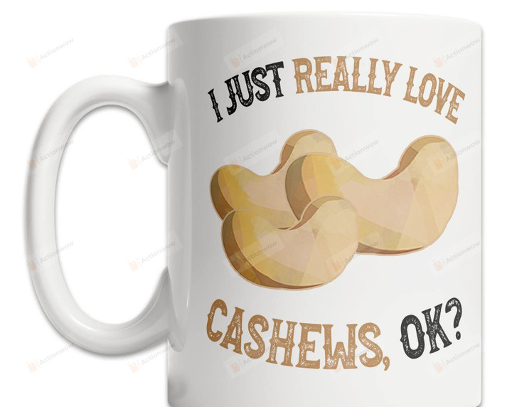 I Just Really Love Cashews Ok Coffee Mug For Cashews Lover Friends Coworker Family Gifts