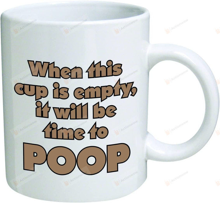 When This Cup Is Empty It Will Be Time To Poop 11 Oz Coffee Mugs Inspirational Gifts And Sarcasm Coffee Cup