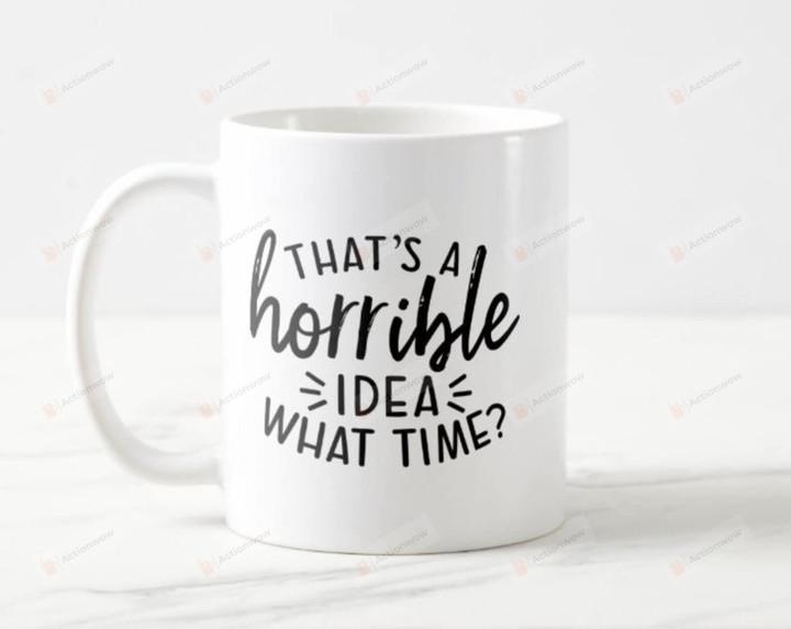 That's A Horrible Idea What Time Coffee Mug For Child Couple Friends Coworkers Family Gifts