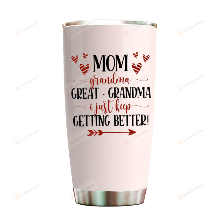 Mom Grandma Great Grandma I Just Keep Getting Better Tumbler 20oz Gifts On Mother's Day Birthday From Daughter To Mother Bonus Mom Cup Stainless