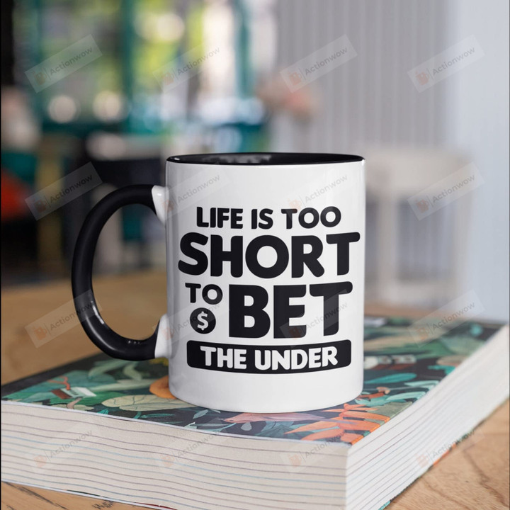 Life Is Too Short To Bet The Under Mug Gifts For Man Woman Friends Coworkers Family