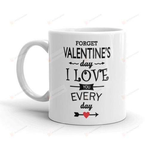 Valentine Mug, Forget Valentines Day I Love You Everyday Mug, Couple Gifts, Gifts For Her Him