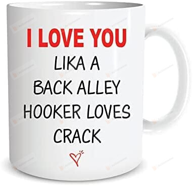 I Love You Like A Back Alley Hooker Loves Crack Mug Decor, Coffee Ceramic Cup For Partner, Your Loved Ones Boyfriend Or Husband, Wife Or Girlfriend On Romantic Valentines Day Birthday
